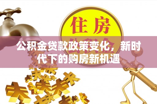 梅州公积金贷款政策变化，新时代下的购房新机遇