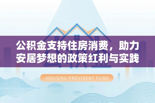 梅州公积金支持住房消费，助力安居梦想的政策红利与实践