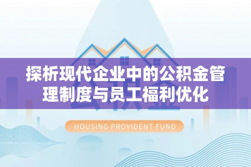 梅州探析现代企业中的公积金管理制度与员工福利优化