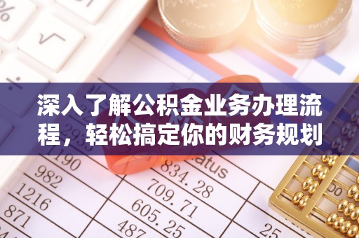 梅州深入了解公积金业务办理流程，轻松搞定你的财务规划