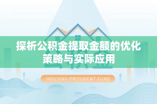 梅州探析公积金提取金额的优化策略与实际应用