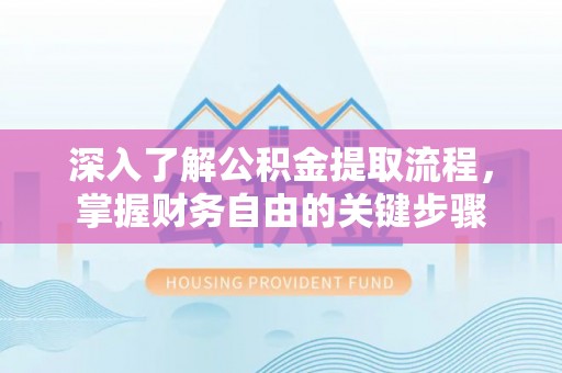 梅州深入了解公积金提取流程，掌握财务自由的关键步骤
