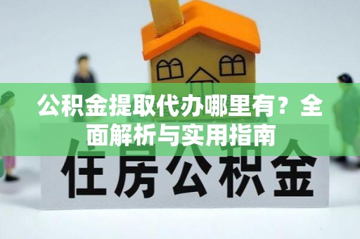 梅州公积金提取代办哪里有？全面解析与实用指南