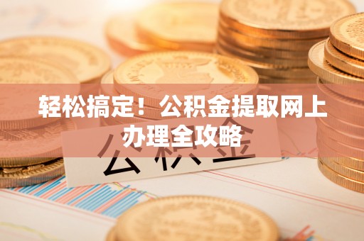 梅州轻松搞定！公积金提取网上办理全攻略