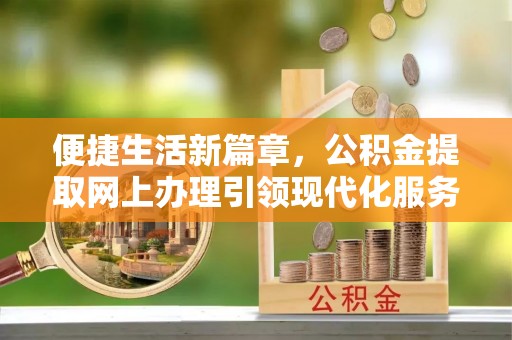 梅州便捷生活新篇章，公积金提取网上办理引领现代化服务