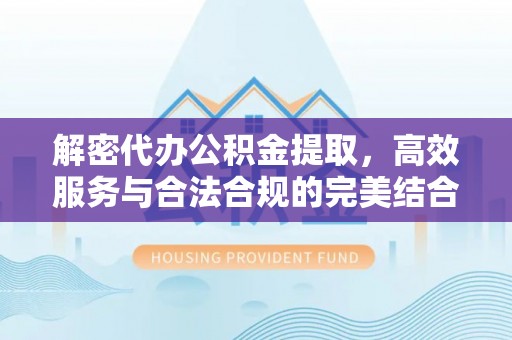 梅州解密代办公积金提取，高效服务与合法合规的完美结合