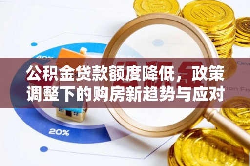 梅州公积金贷款额度降低，政策调整下的购房新趋势与应对策略