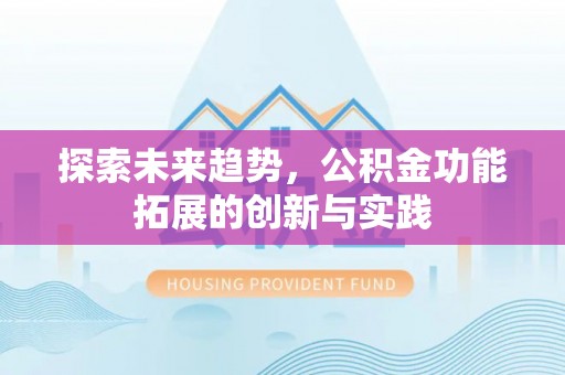 梅州探索未来趋势，公积金功能拓展的创新与实践