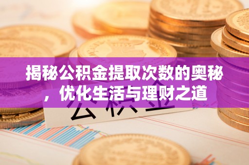 梅州揭秘公积金提取次数的奥秘，优化生活与理财之道