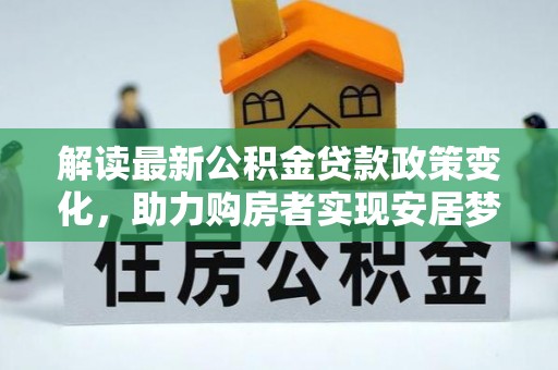 梅州解读最新公积金贷款政策变化，助力购房者实现安居梦想