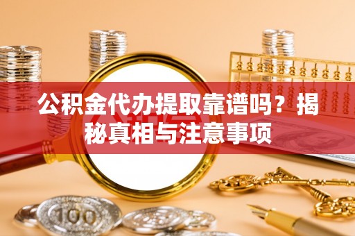 梅州公积金代办提取靠谱吗？揭秘真相与注意事项