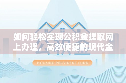 梅州如何轻松实现公积金提取网上办理，高效便捷的现代金融服务