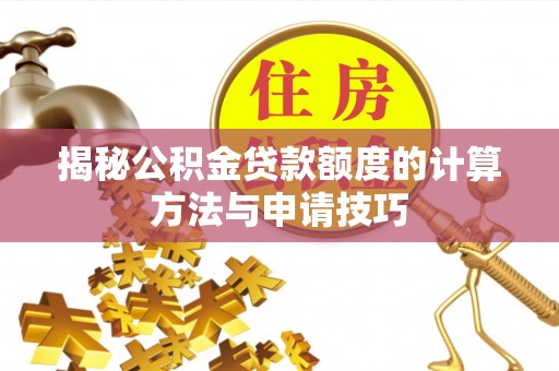 梅州揭秘公积金贷款额度的计算方法与申请技巧