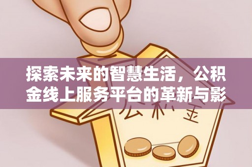 梅州探索未来的智慧生活，公积金线上服务平台的革新与影响