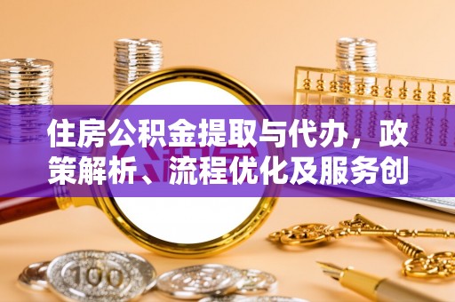 梅州住房公积金提取与代办，政策解析、流程优化及服务创新