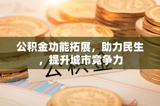 梅州公积金功能拓展，助力民生，提升城市竞争力