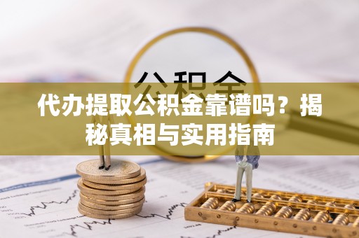 梅州代办提取公积金靠谱吗？揭秘真相与实用指南