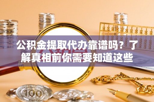 梅州公积金提取代办靠谱吗？了解真相前你需要知道这些