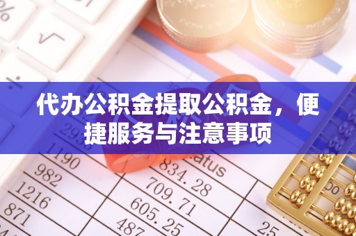 梅州代办公积金提取公积金，便捷服务与注意事项