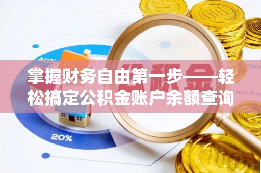 梅州掌握财务自由第一步——轻松搞定公积金账户余额查询的方法与技巧