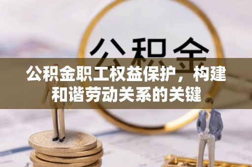 梅州公积金职工权益保护，构建和谐劳动关系的关键