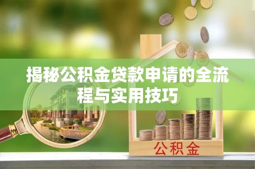 梅州揭秘公积金贷款申请的全流程与实用技巧