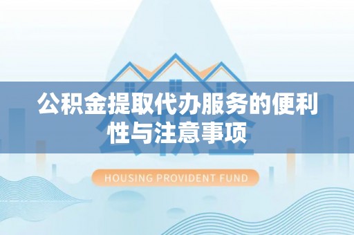 梅州公积金提取代办服务的便利性与注意事项