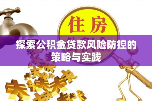 梅州探索公积金贷款风险防控的策略与实践