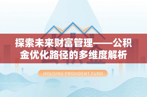 梅州探索未来财富管理——公积金优化路径的多维度解析