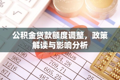 梅州公积金贷款额度调整，政策解读与影响分析
