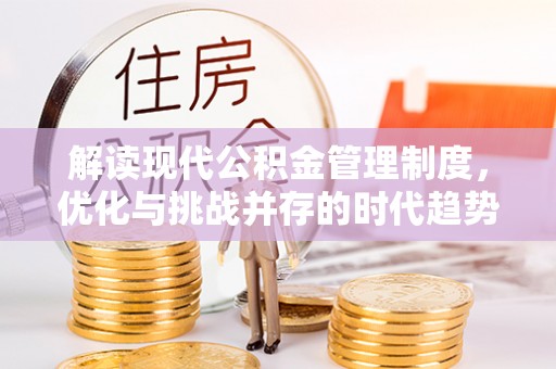 梅州解读现代公积金管理制度，优化与挑战并存的时代趋势
