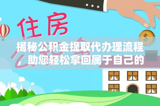 梅州揭秘公积金提取代办理流程，助您轻松拿回属于自己的钱