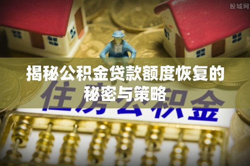 梅州揭秘公积金贷款额度恢复的秘密与策略