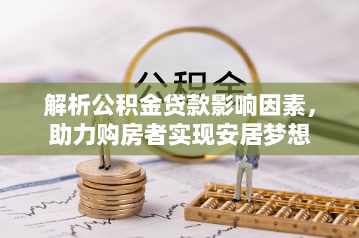梅州解析公积金贷款影响因素，助力购房者实现安居梦想