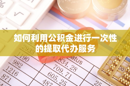 梅州如何利用公积金进行一次性的提取代办服务