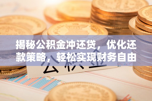 梅州揭秘公积金冲还贷，优化还款策略，轻松实现财务自由